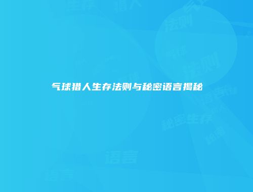 气球猎人生存法则与秘密语言揭秘