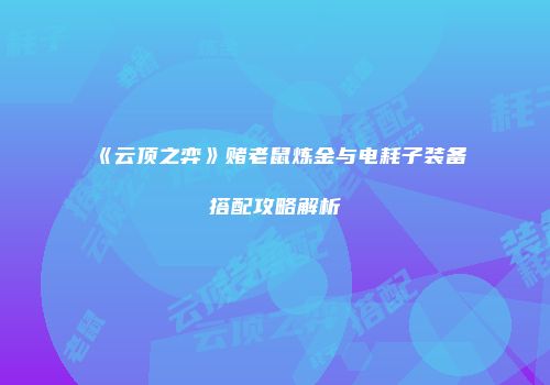 《云顶之弈》赌老鼠炼金与电耗子装备搭配攻略解析