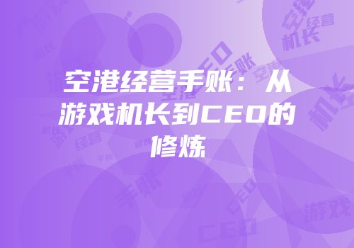 空港经营手账：从游戏机长到CEO的修炼