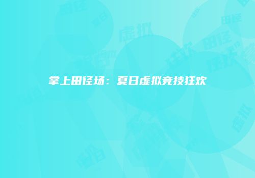 掌上田径场：夏日虚拟竞技狂欢