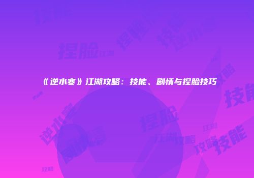 《逆水寒》江湖攻略：技能、剧情与捏脸技巧