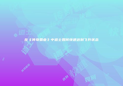 在《传奇霸业》中道士如何快速达到飞升状态