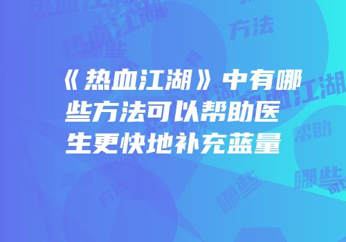《热血江湖》中有哪些方法可以帮助医生更快地补充蓝量