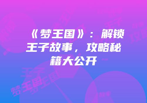 《梦王国》：解锁王子故事，攻略秘籍大公开