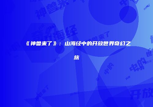 《神兽来了》：山海经中的开放世界奇幻之旅