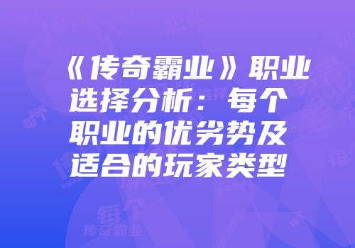 《传奇霸业》职业选择分析：每个职业的优劣势及适合的玩家类型