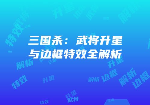 三国杀：武将升星与边框特效全解析