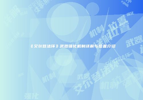《艾尔登法环》武器强化机制详解与位置介绍