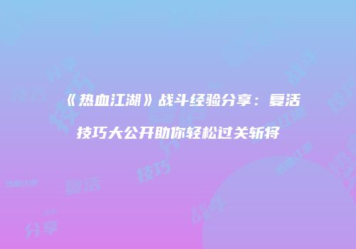 《热血江湖》战斗经验分享：复活技巧大公开助你轻松过关斩将