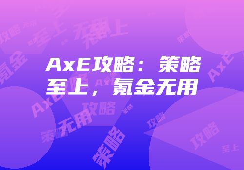 AxE攻略：策略至上，氪金无用