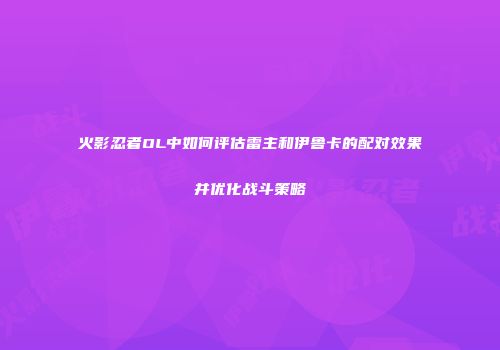 火影忍者OL中如何评估雷主和伊鲁卡的配对效果并优化战斗策略