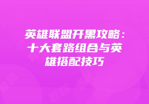 英雄联盟开黑攻略：十大套路组合与英雄搭配技巧