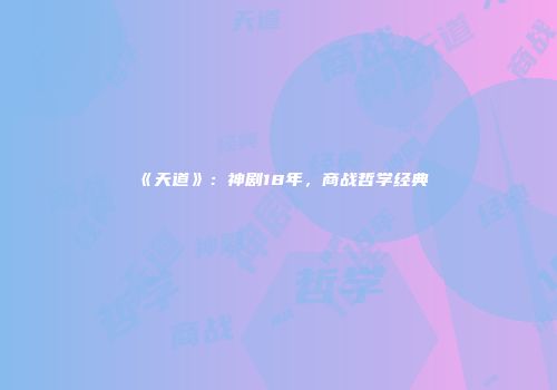 《天道》：神剧18年，商战哲学经典