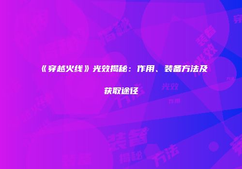 《穿越火线》光效揭秘：作用、装备方法及获取途径