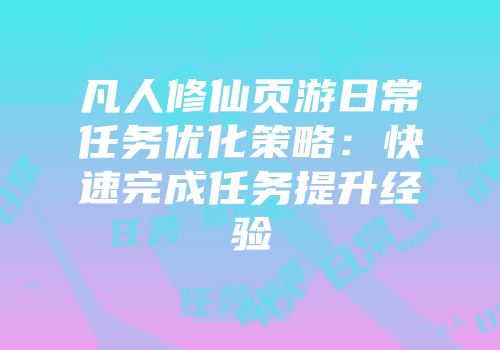 凡人修仙页游日常任务优化策略：快速完成任务提升经验