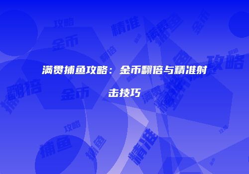 满贯捕鱼攻略：金币翻倍与精准射击技巧