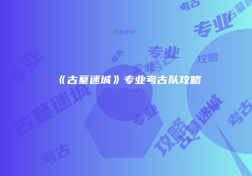 《古墓迷城》专业考古队攻略