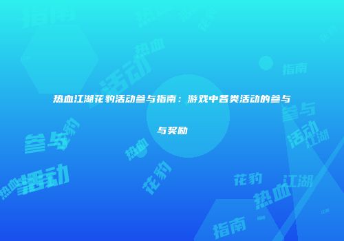 热血江湖花豹活动参与指南：游戏中各类活动的参与与奖励