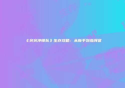 《突突冲锋队》生存攻略：从新手到指挥官