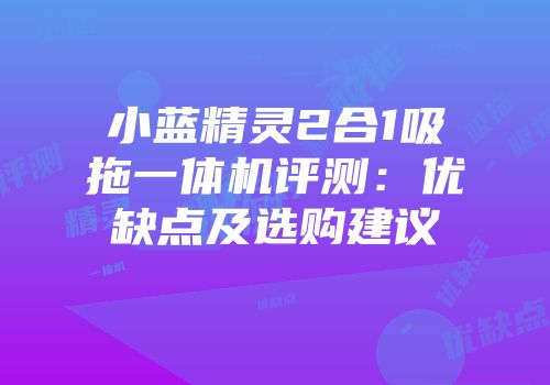 小蓝精灵2合1吸拖一体机评测：优缺点及选购建议