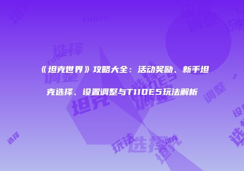 《坦克世界》攻略大全：活动奖励、新手坦克选择、设置调整与T110E5玩法解析