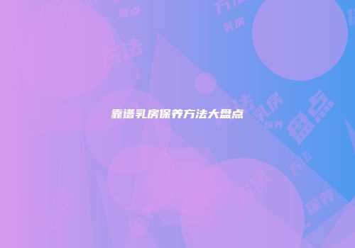 靠谱乳房保养方法大盘点