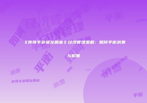 《传奇手游屠龙霸业》经济管理策略：如何平衡消费与积累