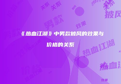 《热血江湖》中男款披风的效果与价格的关系