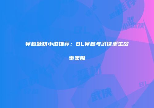 穿越题材小说推荐：BL穿越与武侠重生故事集锦