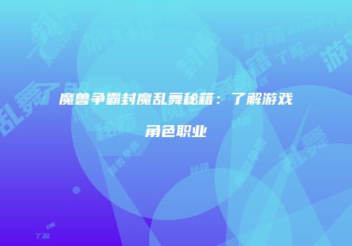 魔兽争霸封魔乱舞秘籍：了解游戏角色职业