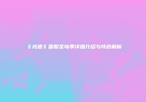 《光遇》国服圣岛季详细介绍与特色解析