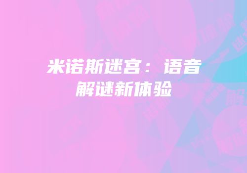米诺斯迷宫：语音解谜新体验
