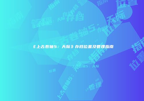 《上古卷轴5：天际》存档位置及管理指南