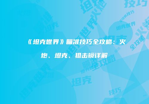 《坦克世界》瞄准技巧全攻略：火炮、坦克、狙击镜详解