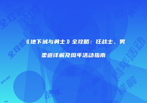 《地下城与勇士》全攻略：狂战士、男柔道详解及周年活动指南