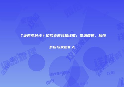 《波西亚时光》婚后家园攻略详解：资源管理、结婚系统与家园扩大