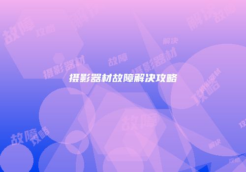 摄影器材故障解决攻略