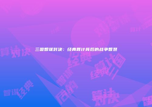 三国智谋对决：经典算计背后的战争智慧