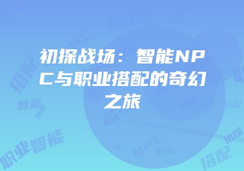 初探战场：智能NPC与职业搭配的奇幻之旅