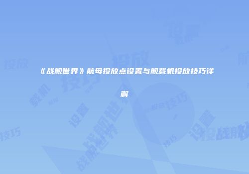 《战舰世界》航母投放点设置与舰载机投放技巧详解
