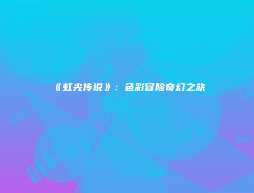 《虹光传说》：色彩冒险奇幻之旅