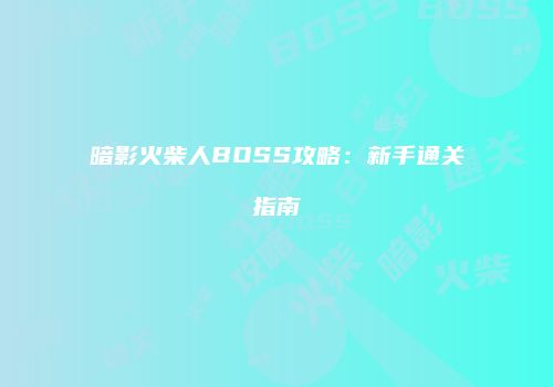 暗影火柴人BOSS攻略：新手通关指南