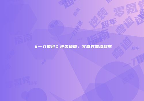 《一刀传世》逆袭指南：零氪党弯道超车