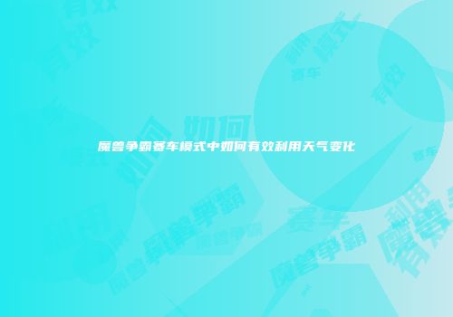 魔兽争霸赛车模式中如何有效利用天气变化