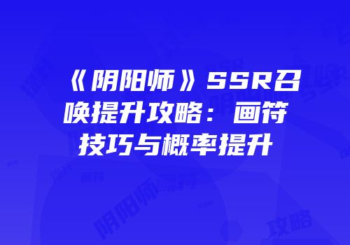 《阴阳师》SSR召唤提升攻略：画符技巧与概率提升
