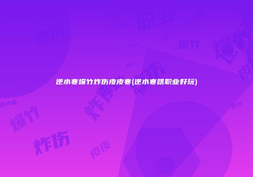 逆水寒爆竹炸伤皮皮寒(逆水寒啥职业好玩)