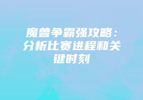 魔兽争霸强攻略：分析比赛进程和关键时刻