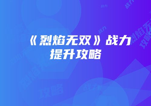《烈焰无双》战力提升攻略