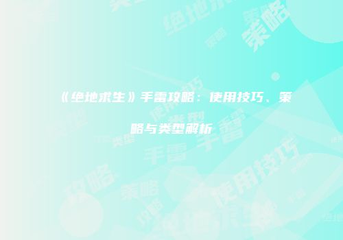 《绝地求生》手雷攻略：使用技巧、策略与类型解析