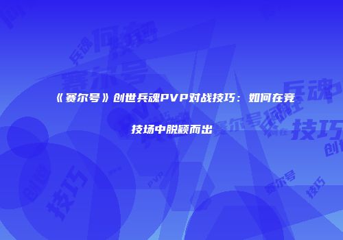 《赛尔号》创世兵魂PVP对战技巧：如何在竞技场中脱颖而出